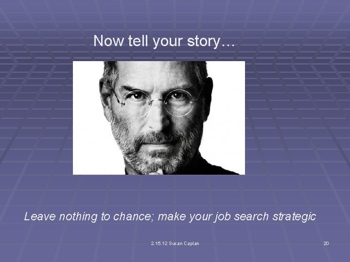 Now tell your story… Leave nothing to chance; make your job search strategic 2.