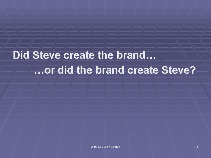 Did Steve create the brand… …or did the brand create Steve? 2. 15. 12