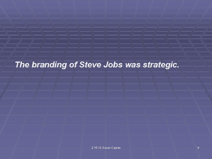 The branding of Steve Jobs was strategic. 2. 15. 12 Susan Caplan 8 