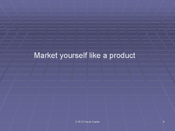 Market yourself like a product 2. 15. 12 Susan Caplan 9 