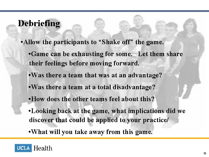  Debriefing • Allow the participants to “Shake off” the game. • Game can