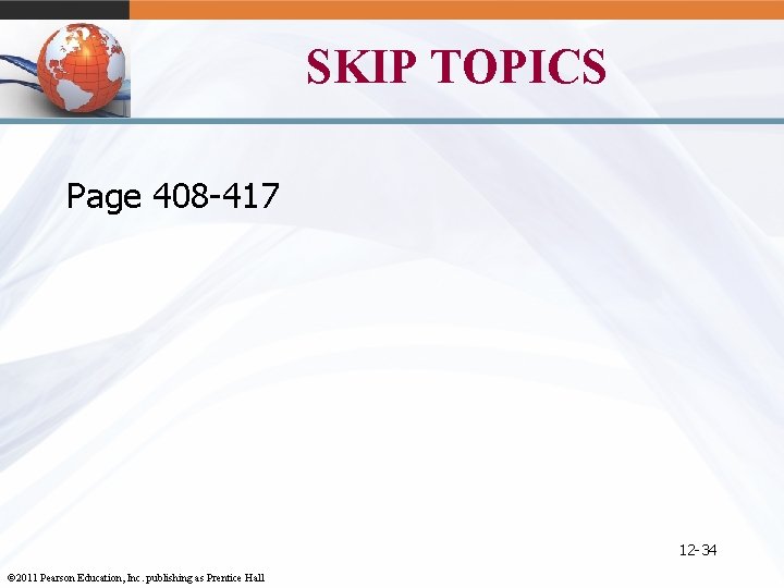 SKIP TOPICS Page 408 -417 12 -34 © 2011 Pearson Education, Inc. publishing as