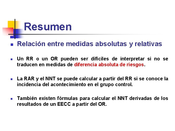 Resumen n n Relación entre medidas absolutas y relativas Un RR o un OR