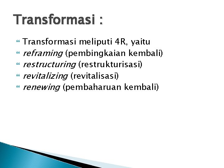 Transformasi : Transformasi meliputi 4 R, yaitu reframing (pembingkaian kembali) restructuring (restrukturisasi) revitalizing (revitalisasi)