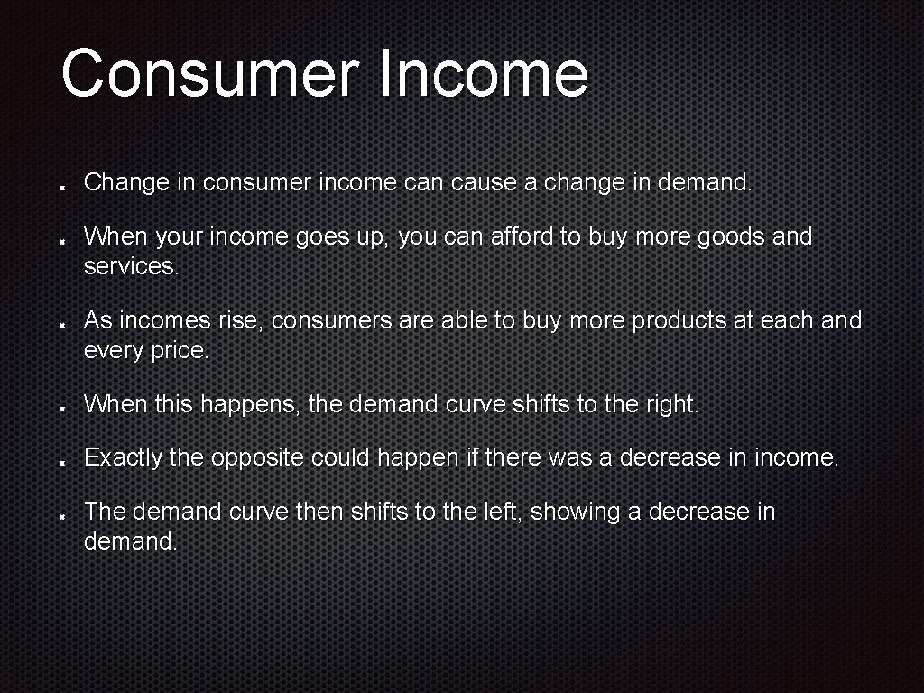 Consumer Income Change in consumer income can cause a change in demand. When your