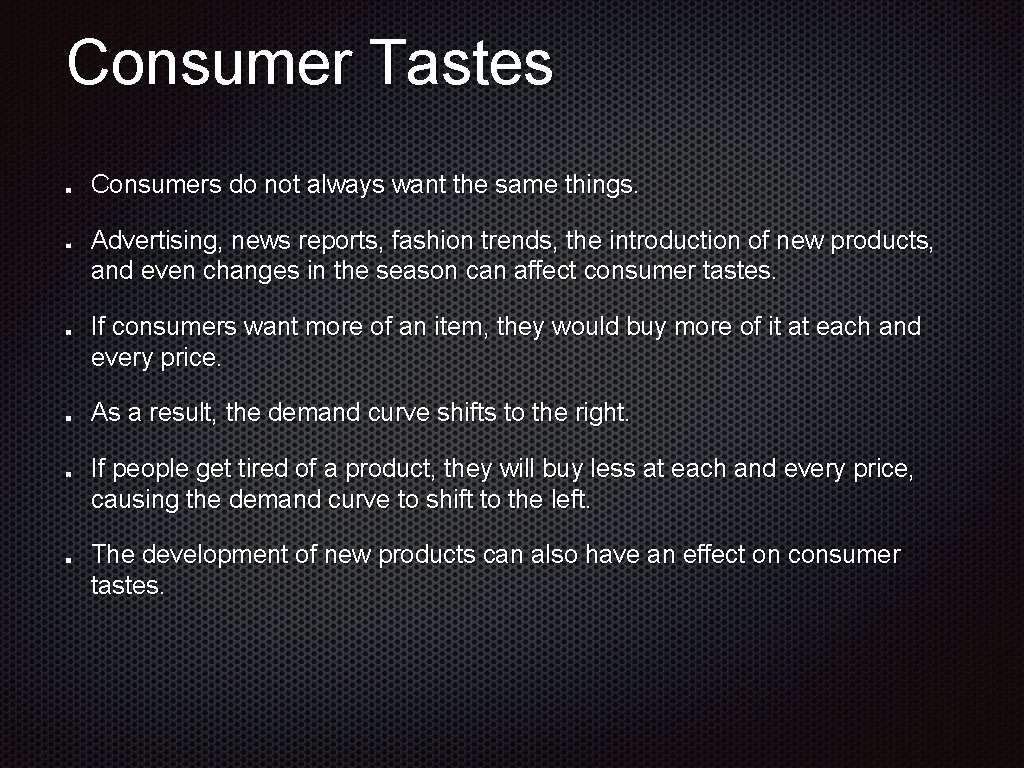 Consumer Tastes Consumers do not always want the same things. Advertising, news reports, fashion