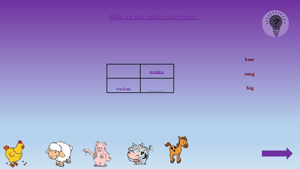 Klik op het juiste antwoord beer varken mama zeug _______ big 