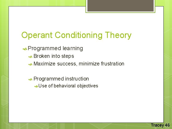 Operant Conditioning Theory Programmed learning Broken into steps Maximize success, minimize frustration Programmed Use