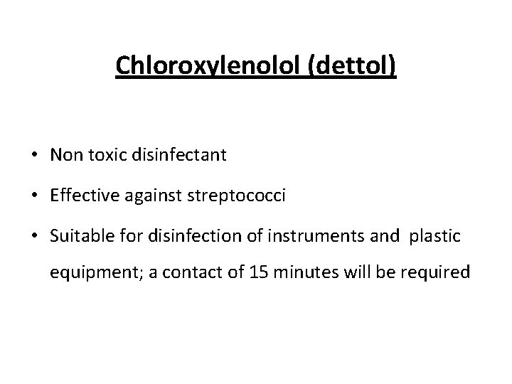 Chloroxylenolol (dettol) • Non toxic disinfectant • Effective against streptococci • Suitable for disinfection