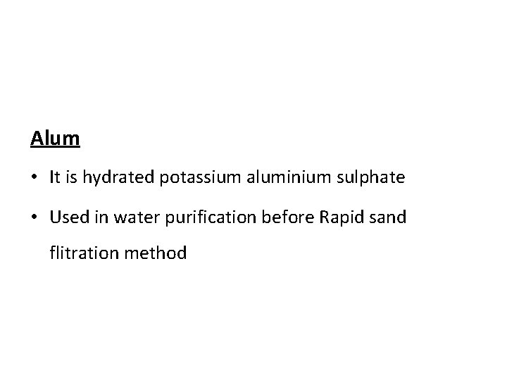 Alum • It is hydrated potassium aluminium sulphate • Used in water purification before