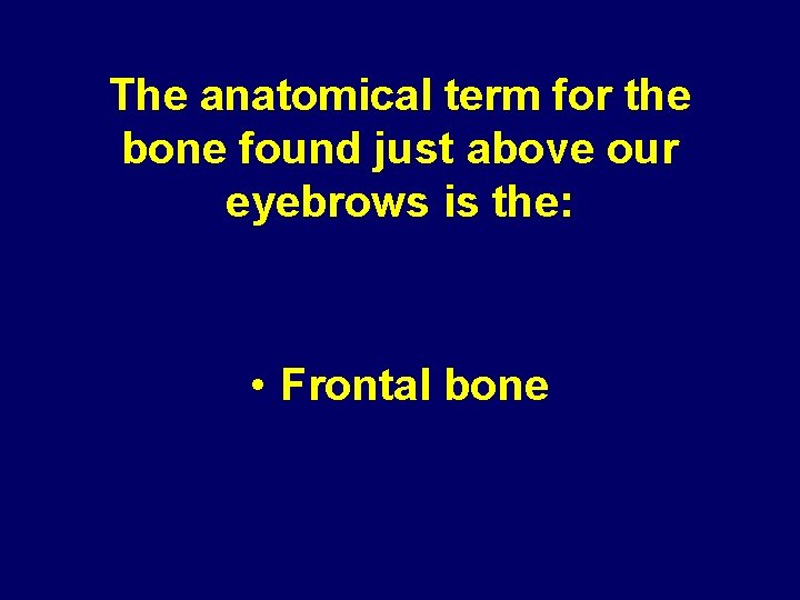 The anatomical term for the bone found just above our eyebrows is the: •