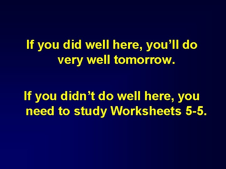 If you did well here, you’ll do very well tomorrow. If you didn’t do If you did well here, you’ll do very well tomorrow. If you didn’t do