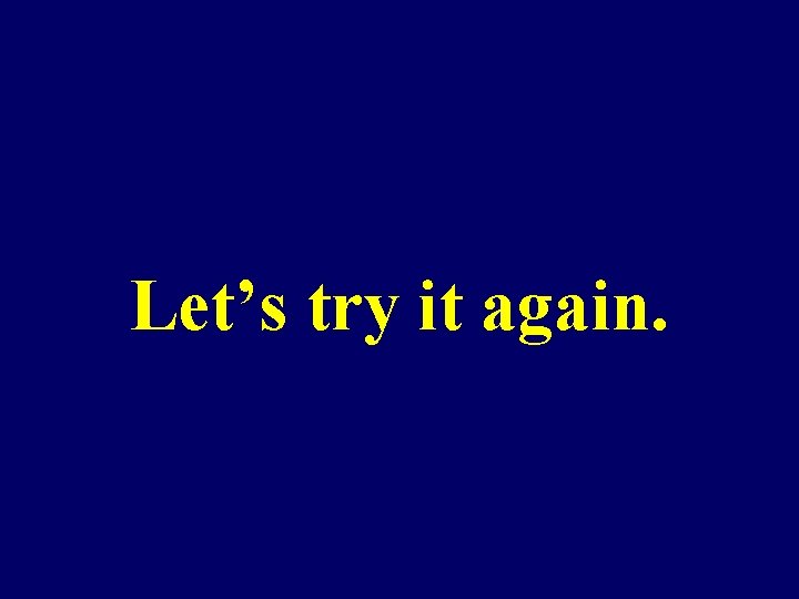 Let’s try it again. Let’s try it again.