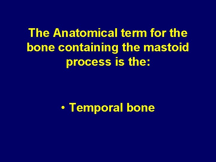 The Anatomical term for the bone containing the mastoid process is the: • Temporal The Anatomical term for the bone containing the mastoid process is the: • Temporal