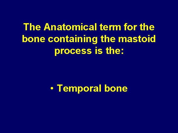 The Anatomical term for the bone containing the mastoid process is the: • Temporal