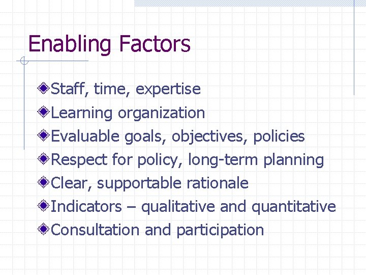 Enabling Factors Staff, time, expertise Learning organization Evaluable goals, objectives, policies Respect for policy,