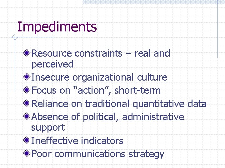 Impediments Resource constraints – real and perceived Insecure organizational culture Focus on “action”, short-term