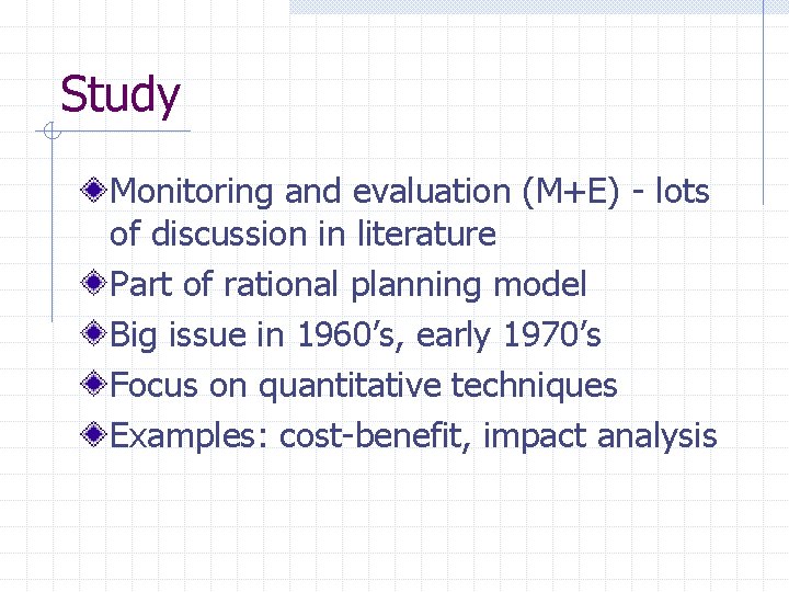 Study Monitoring and evaluation (M+E) - lots of discussion in literature Part of rational
