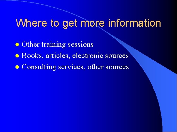 Where to get more information Other training sessions l Books, articles, electronic sources l