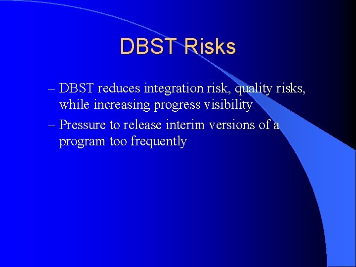 DBST Risks – DBST reduces integration risk, quality risks, while increasing progress visibility –