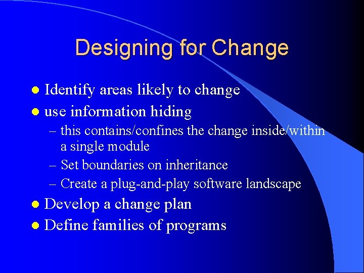 Designing for Change Identify areas likely to change l use information hiding l –