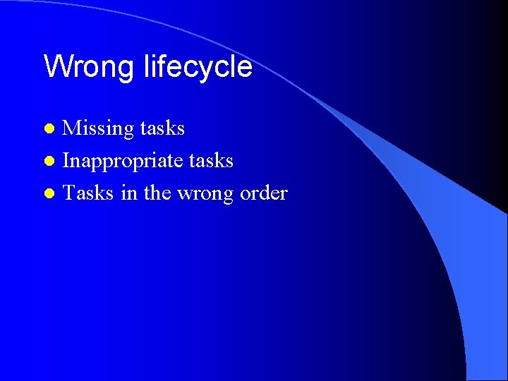 Wrong lifecycle Missing tasks l Inappropriate tasks l Tasks in the wrong order l