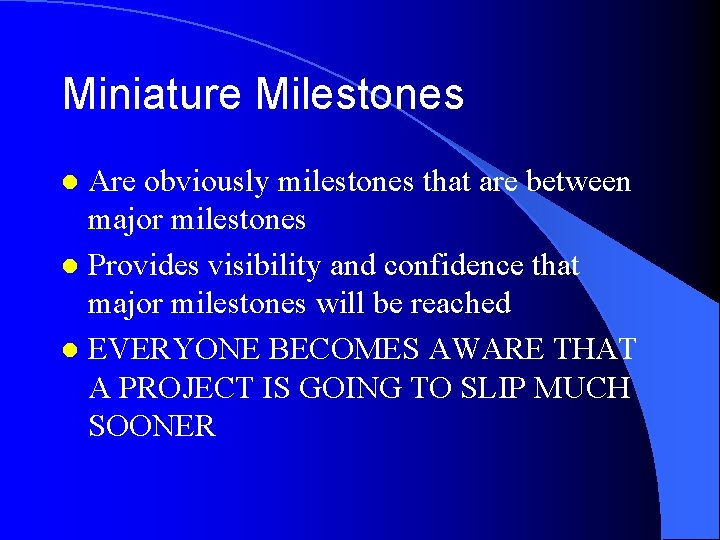 Miniature Milestones Are obviously milestones that are between major milestones l Provides visibility and