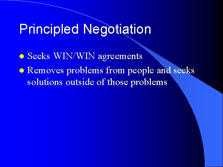 Principled Negotiation Seeks WIN/WIN agreements l Removes problems from people and seeks solutions outside