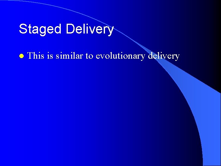 Staged Delivery l This is similar to evolutionary delivery 