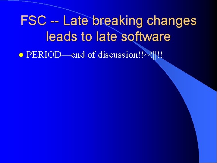 FSC -- Late breaking changes leads to late software l PERIOD—end of discussion!!~!||!! 