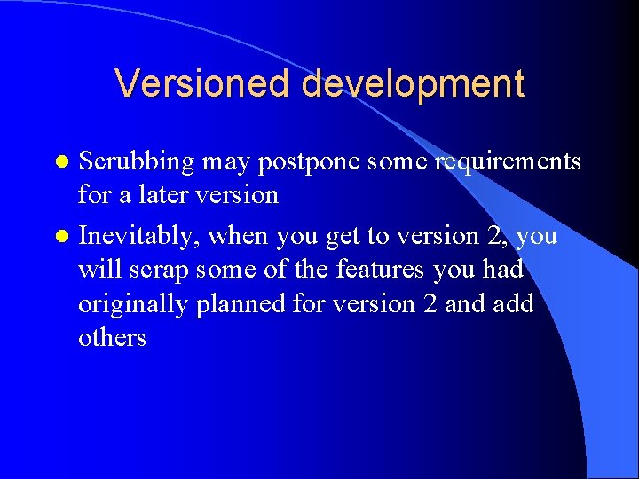 Versioned development Scrubbing may postpone some requirements for a later version l Inevitably, when