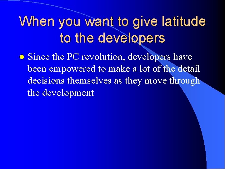 When you want to give latitude to the developers l Since the PC revolution,