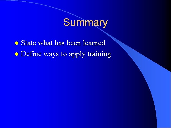 Summary State what has been learned l Define ways to apply training l 