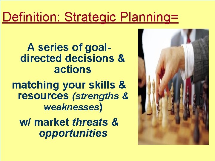 Definition: Strategic Planning= A series of goaldirected decisions & actions matching your skills &
