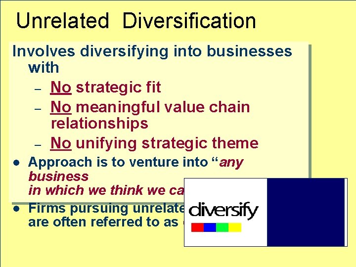 Unrelated Diversification Involves diversifying into businesses with – No strategic fit – No meaningful