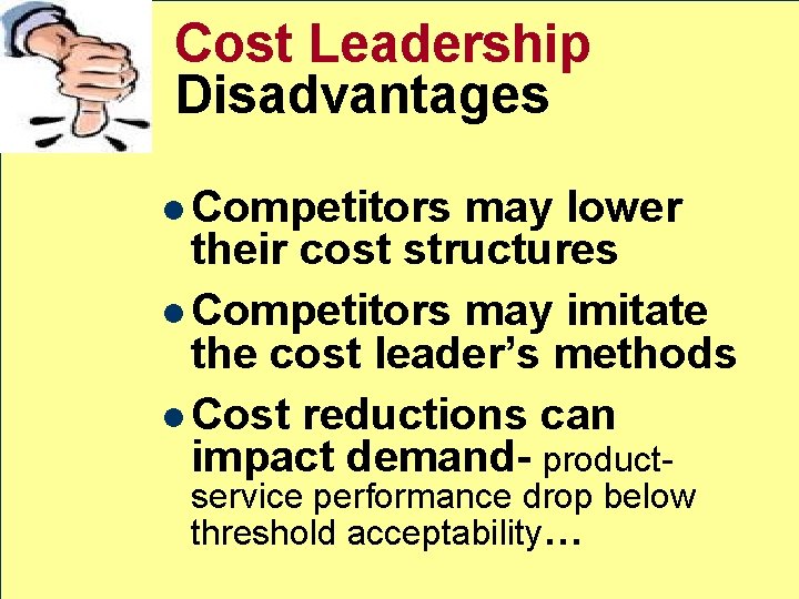 Cost Leadership Disadvantages l Competitors may lower their cost structures l Competitors may imitate