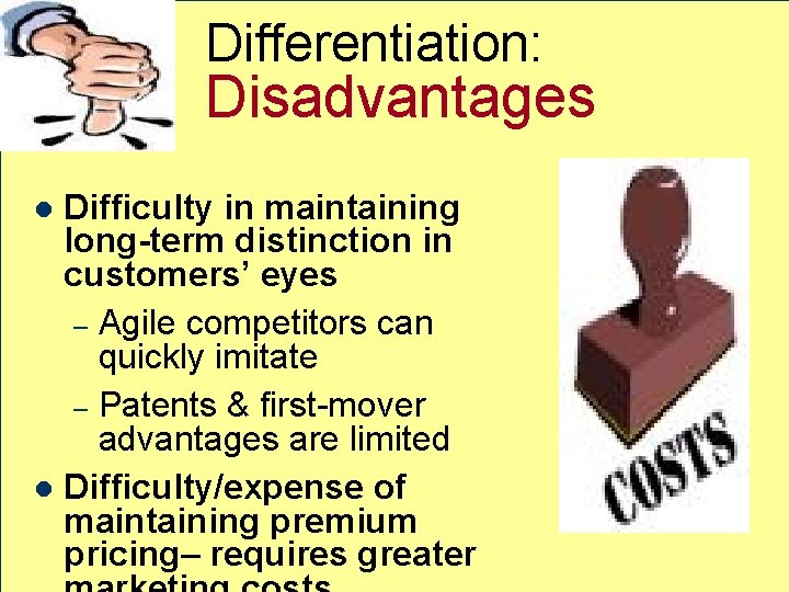 Differentiation: Disadvantages Difficulty in maintaining long-term distinction in customers’ eyes – Agile competitors can