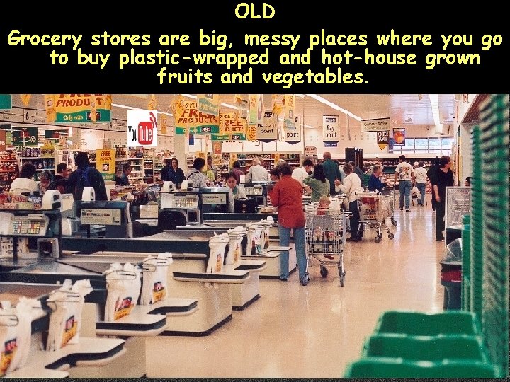 OLD Grocery stores are big, messy places where you go to buy plastic-wrapped and