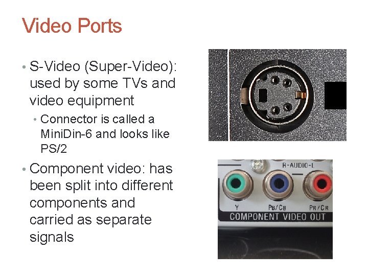 Video Ports • S-Video (Super-Video): used by some TVs and video equipment • Connector