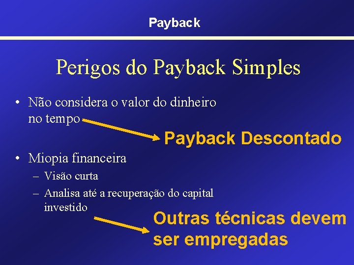 Payback Perigos do Payback Simples • Não considera o valor do dinheiro no tempo