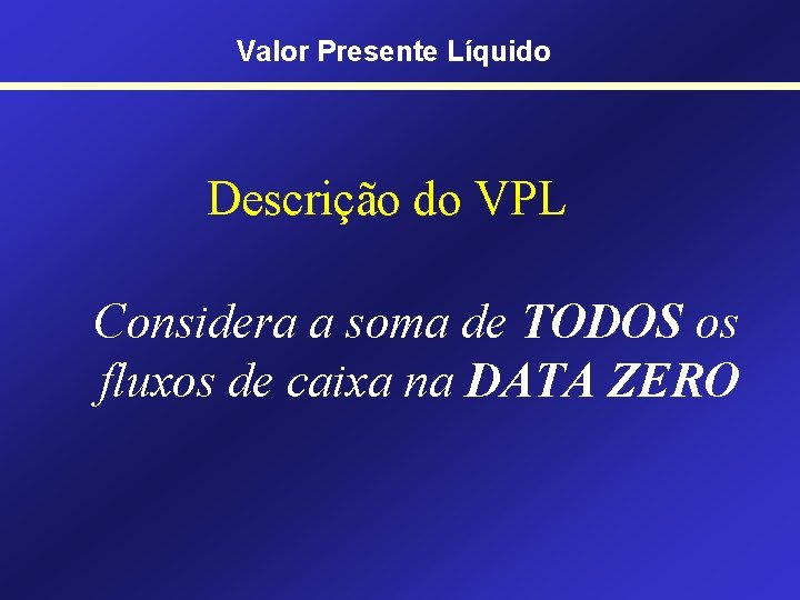Valor Presente Líquido Descrição do VPL Considera a soma de TODOS os fluxos de