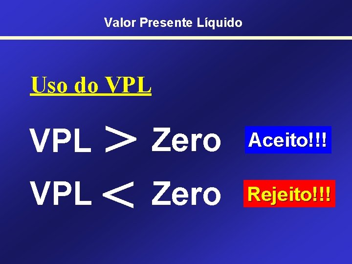 Valor Presente Líquido Uso do VPL > VPL < Zero VPL Zero Aceito!!! Rejeito!!!