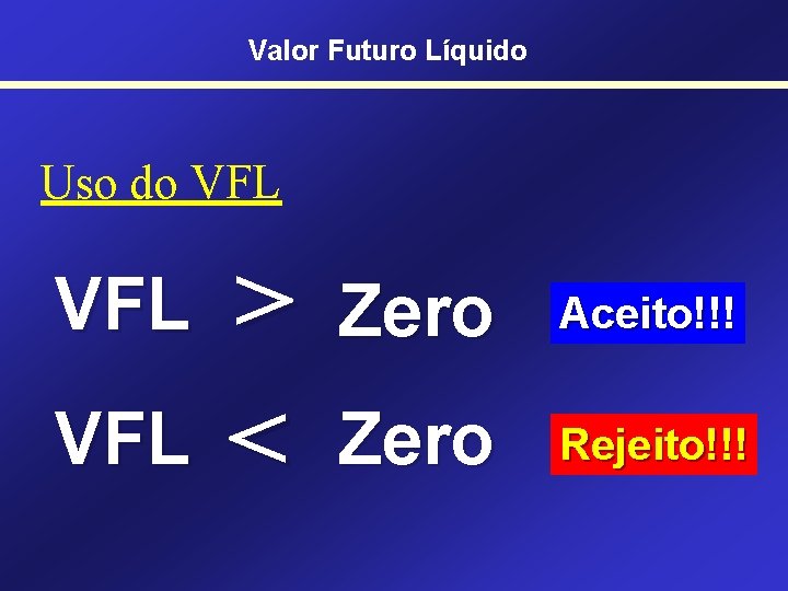 Valor Futuro Líquido Uso do VFL VFL > < Zero Aceito!!! Zero Rejeito!!! 
