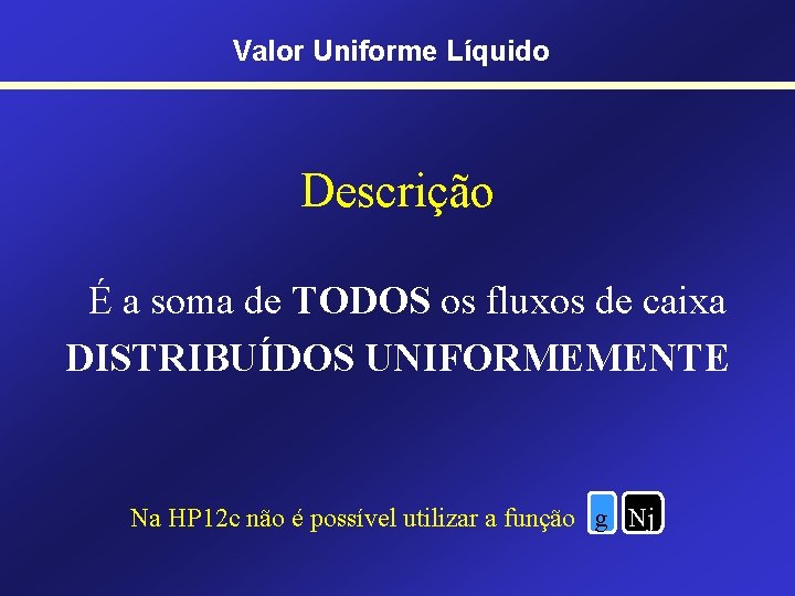 Valor Uniforme Líquido Descrição É a soma de TODOS os fluxos de caixa DISTRIBUÍDOS