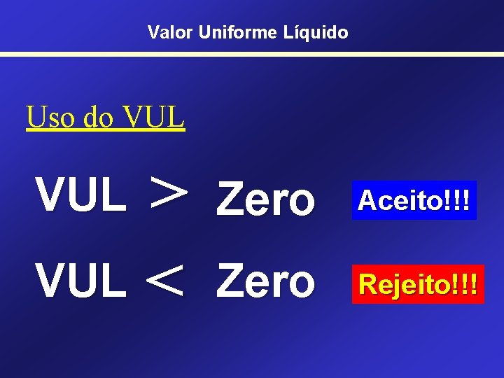 Valor Uniforme Líquido Uso do VUL > VUL < VUL Zero Aceito!!! Zero Rejeito!!!