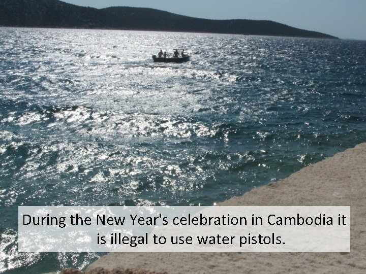 During the New Year's celebration in Cambodia it is illegal to use water pistols.