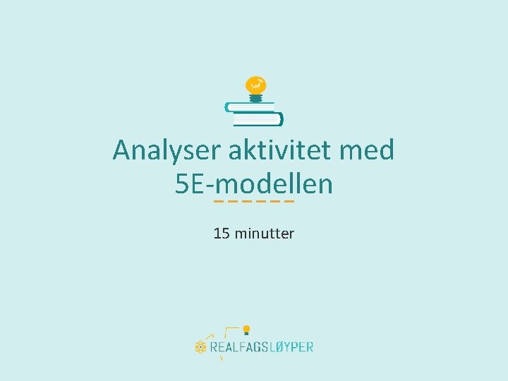 Analyser aktivitet med 5 E-modellen 15 minutter 