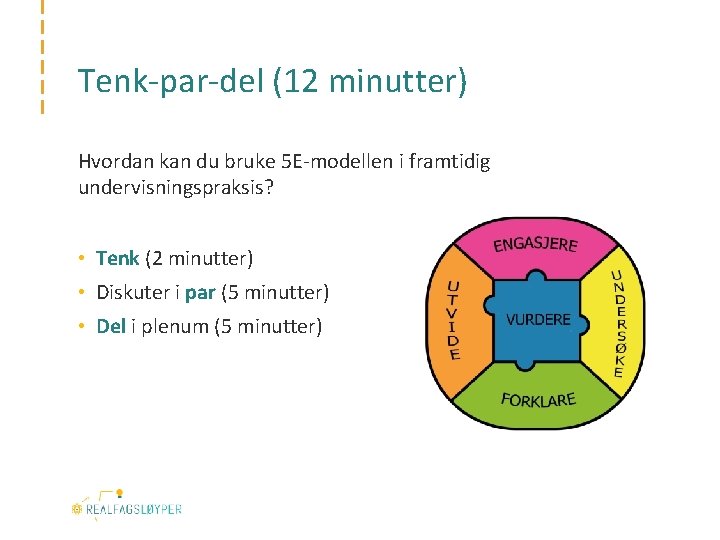 Tenk-par-del (12 minutter) Hvordan kan du bruke 5 E-modellen i framtidig undervisningspraksis? • Tenk