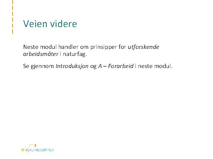 Veien videre Neste modul handler om prinsipper for utforskende arbeidsmåter i naturfag. Se gjennom