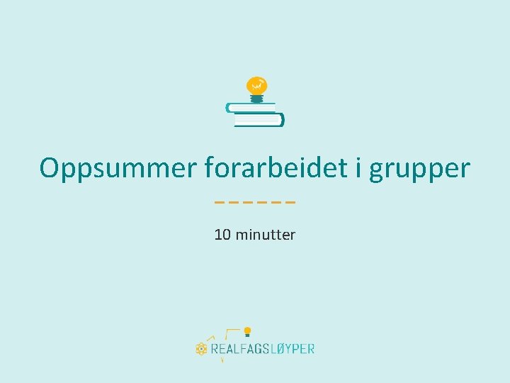 Oppsummer forarbeidet i grupper 10 minutter 